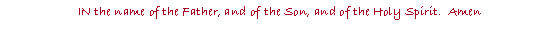 Text Box: IN the name of the Father, and of the Son, and of the Holy Spirit.  Amen